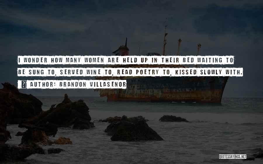 Brandon Villasenor Quotes: I Wonder How Many Women Are Held Up In Their Bed Waiting To Be Sung To, Served Wine To, Read