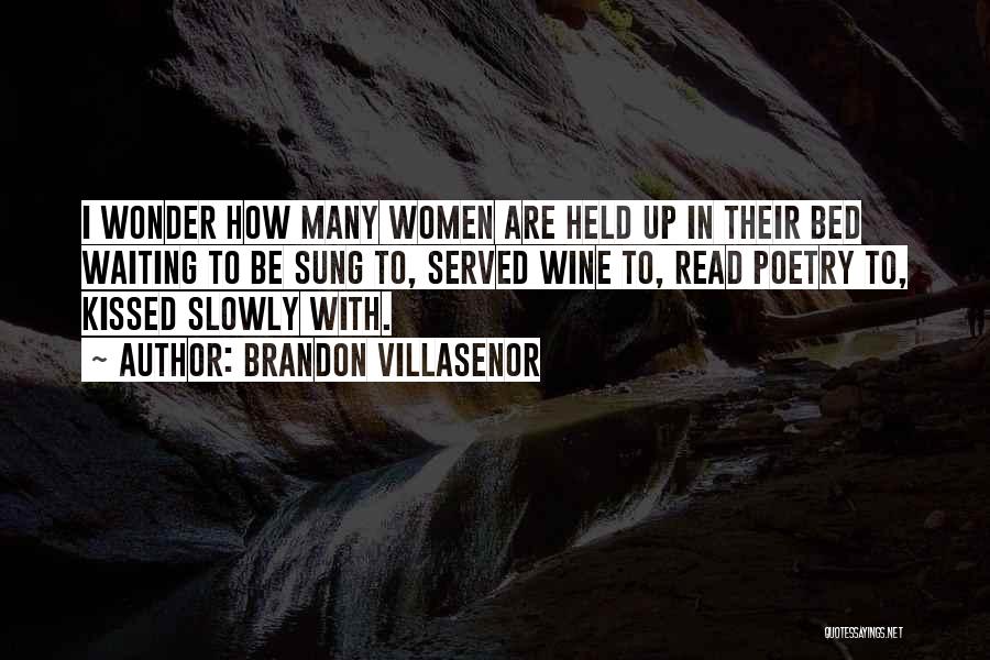 Brandon Villasenor Quotes: I Wonder How Many Women Are Held Up In Their Bed Waiting To Be Sung To, Served Wine To, Read