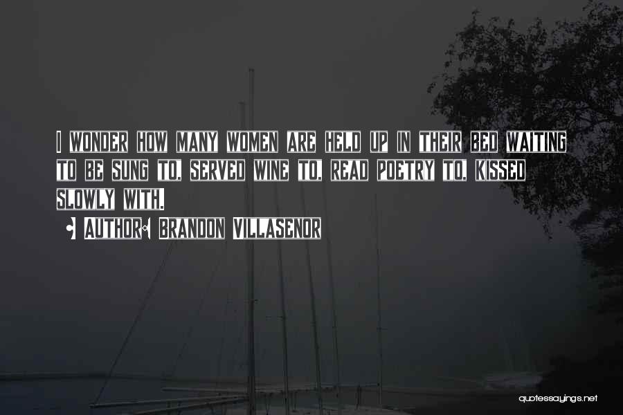 Brandon Villasenor Quotes: I Wonder How Many Women Are Held Up In Their Bed Waiting To Be Sung To, Served Wine To, Read