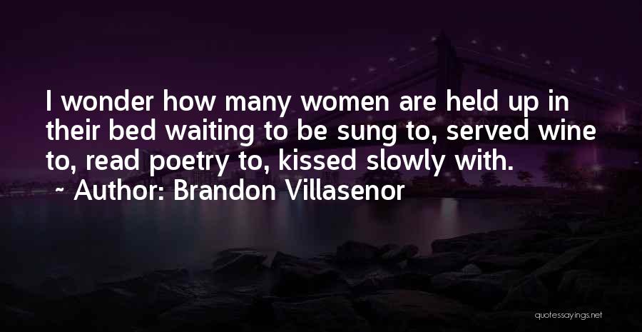 Brandon Villasenor Quotes: I Wonder How Many Women Are Held Up In Their Bed Waiting To Be Sung To, Served Wine To, Read