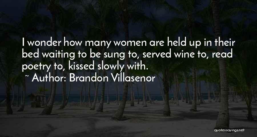 Brandon Villasenor Quotes: I Wonder How Many Women Are Held Up In Their Bed Waiting To Be Sung To, Served Wine To, Read