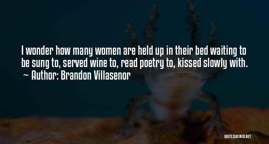 Brandon Villasenor Quotes: I Wonder How Many Women Are Held Up In Their Bed Waiting To Be Sung To, Served Wine To, Read