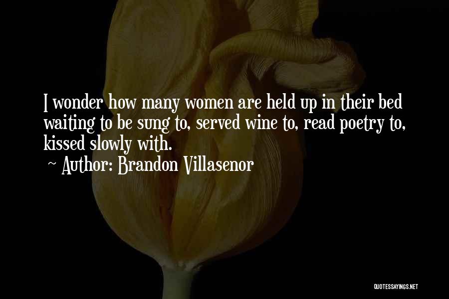 Brandon Villasenor Quotes: I Wonder How Many Women Are Held Up In Their Bed Waiting To Be Sung To, Served Wine To, Read