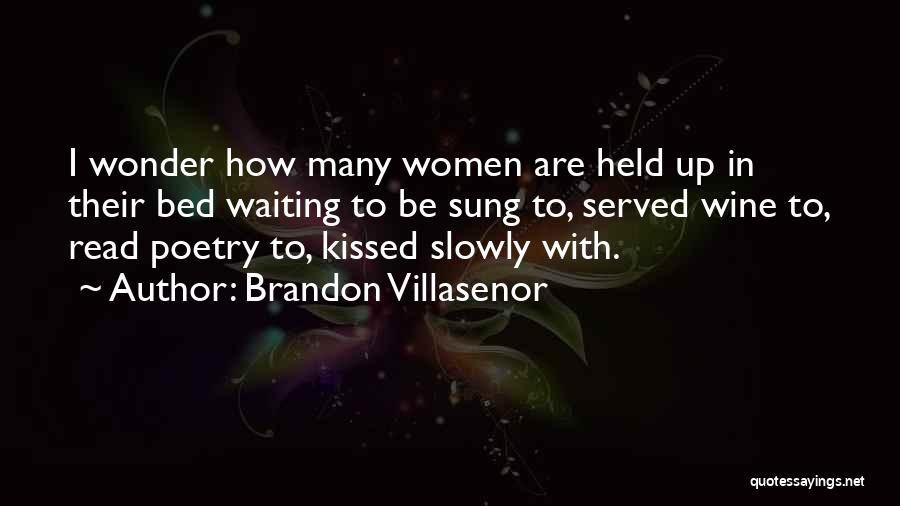 Brandon Villasenor Quotes: I Wonder How Many Women Are Held Up In Their Bed Waiting To Be Sung To, Served Wine To, Read