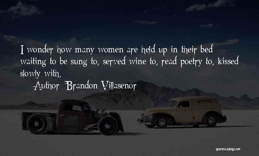Brandon Villasenor Quotes: I Wonder How Many Women Are Held Up In Their Bed Waiting To Be Sung To, Served Wine To, Read