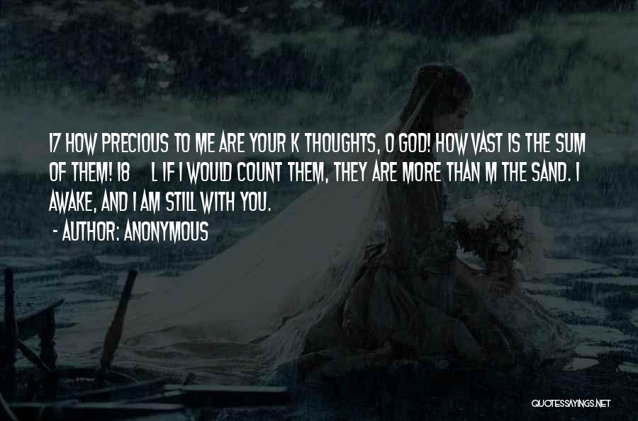 Anonymous Quotes: 17 How Precious To Me Are Your K Thoughts, O God! How Vast Is The Sum Of Them! 18 L