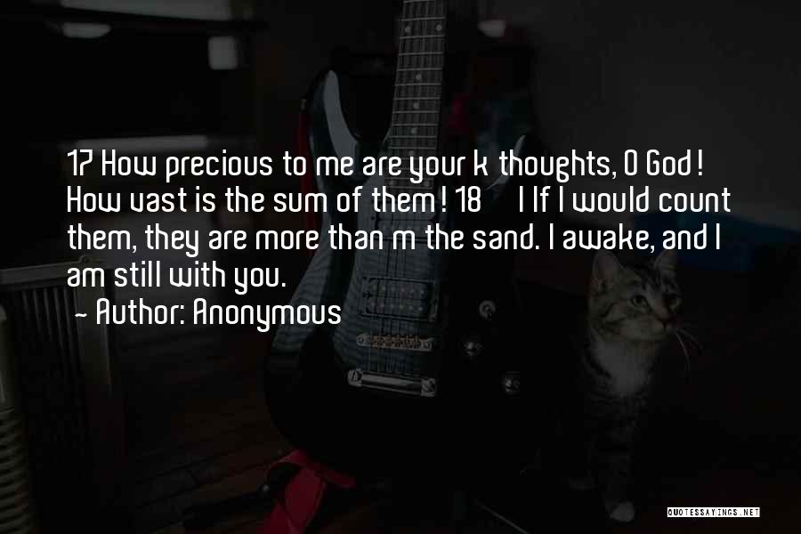 Anonymous Quotes: 17 How Precious To Me Are Your K Thoughts, O God! How Vast Is The Sum Of Them! 18 L