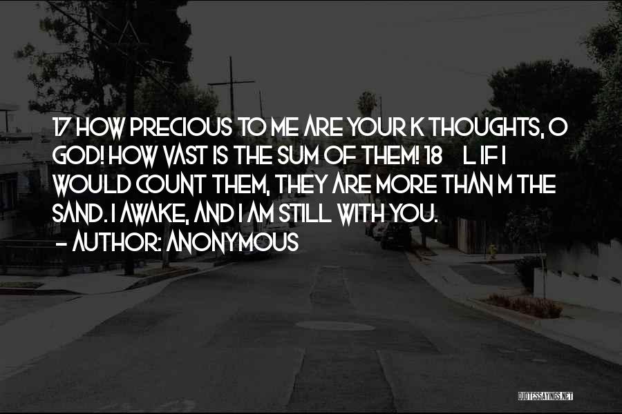 Anonymous Quotes: 17 How Precious To Me Are Your K Thoughts, O God! How Vast Is The Sum Of Them! 18 L