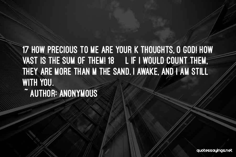Anonymous Quotes: 17 How Precious To Me Are Your K Thoughts, O God! How Vast Is The Sum Of Them! 18 L