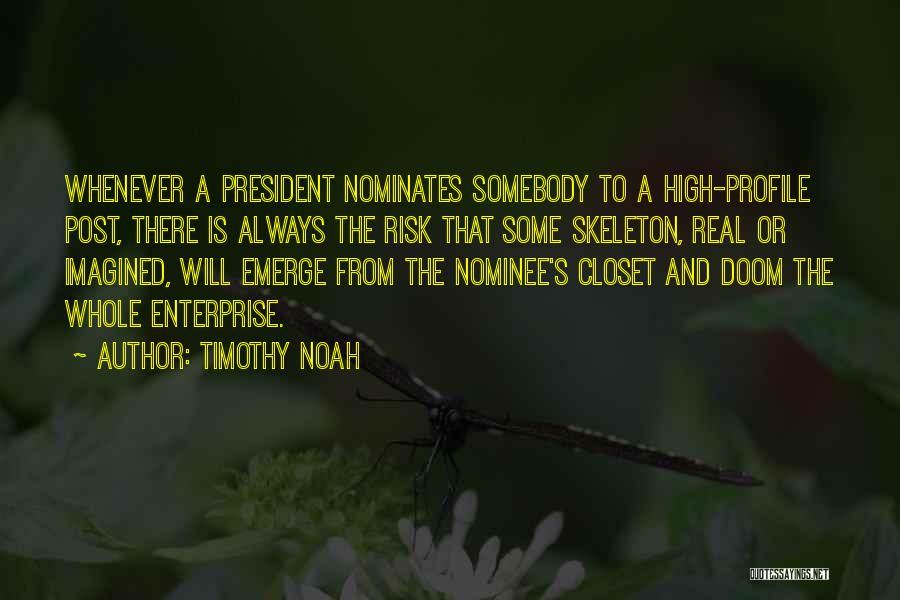 Timothy Noah Quotes: Whenever A President Nominates Somebody To A High-profile Post, There Is Always The Risk That Some Skeleton, Real Or Imagined,
