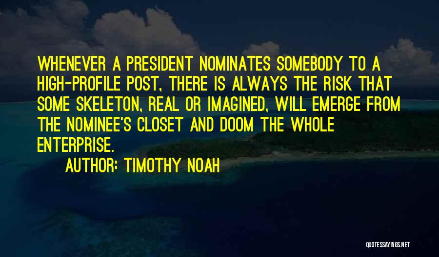 Timothy Noah Quotes: Whenever A President Nominates Somebody To A High-profile Post, There Is Always The Risk That Some Skeleton, Real Or Imagined,