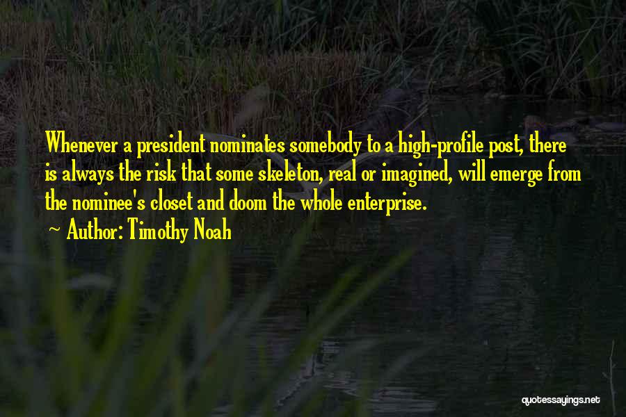 Timothy Noah Quotes: Whenever A President Nominates Somebody To A High-profile Post, There Is Always The Risk That Some Skeleton, Real Or Imagined,