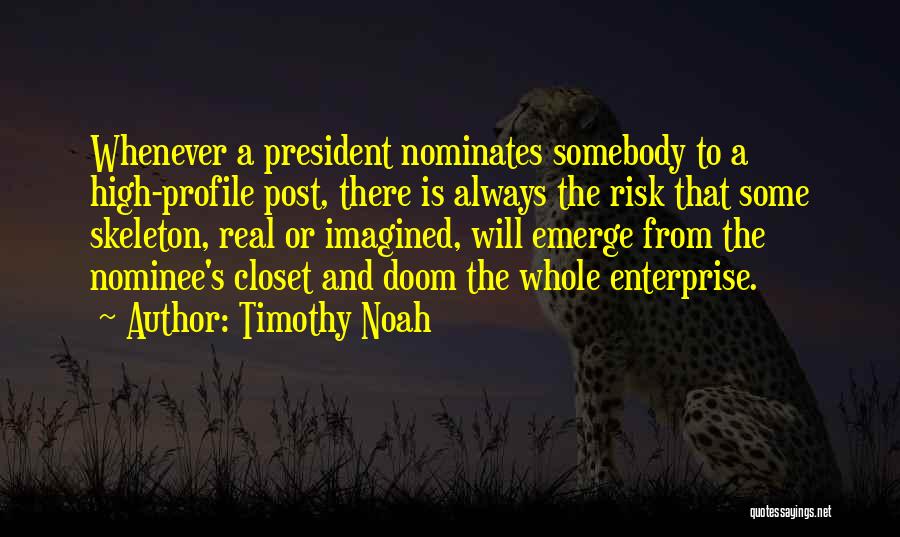 Timothy Noah Quotes: Whenever A President Nominates Somebody To A High-profile Post, There Is Always The Risk That Some Skeleton, Real Or Imagined,