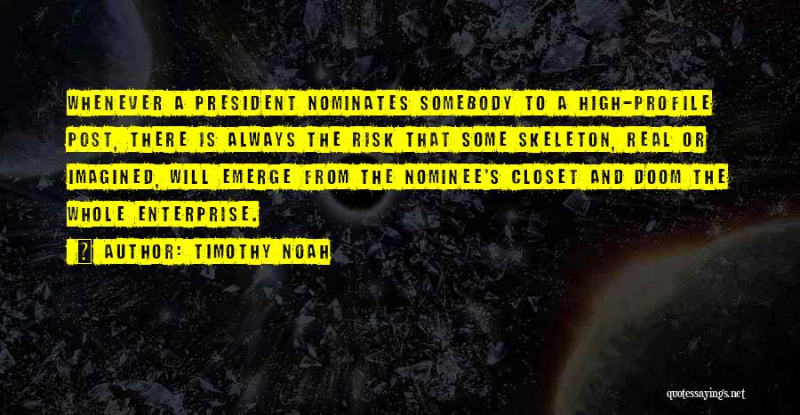 Timothy Noah Quotes: Whenever A President Nominates Somebody To A High-profile Post, There Is Always The Risk That Some Skeleton, Real Or Imagined,