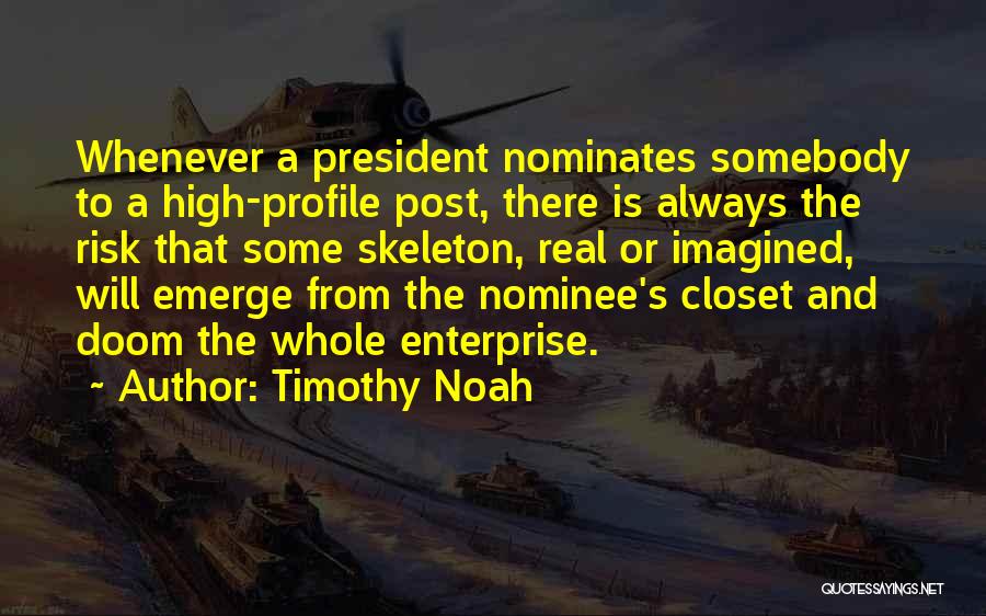 Timothy Noah Quotes: Whenever A President Nominates Somebody To A High-profile Post, There Is Always The Risk That Some Skeleton, Real Or Imagined,