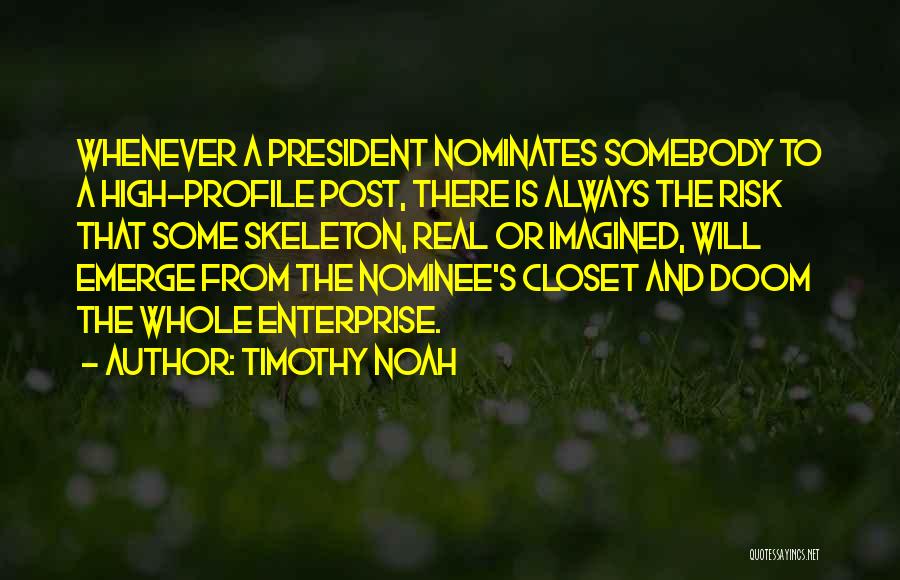 Timothy Noah Quotes: Whenever A President Nominates Somebody To A High-profile Post, There Is Always The Risk That Some Skeleton, Real Or Imagined,
