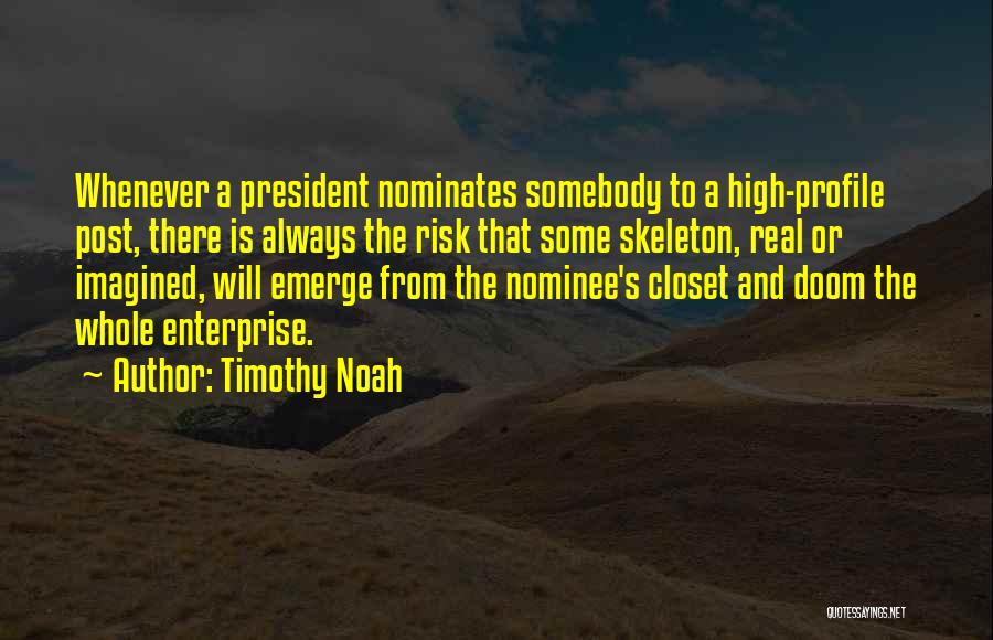 Timothy Noah Quotes: Whenever A President Nominates Somebody To A High-profile Post, There Is Always The Risk That Some Skeleton, Real Or Imagined,