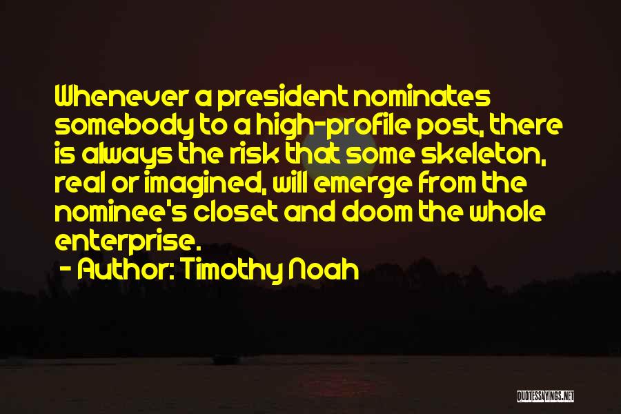 Timothy Noah Quotes: Whenever A President Nominates Somebody To A High-profile Post, There Is Always The Risk That Some Skeleton, Real Or Imagined,