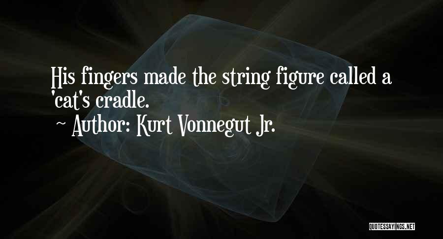 Kurt Vonnegut Jr. Quotes: His Fingers Made The String Figure Called A 'cat's Cradle.