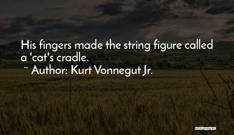 Kurt Vonnegut Jr. Quotes: His Fingers Made The String Figure Called A 'cat's Cradle.