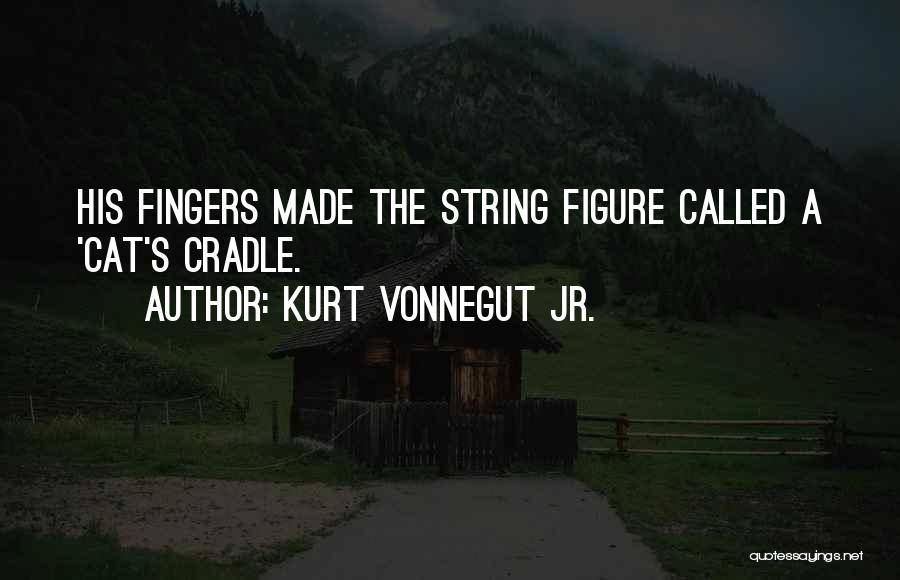 Kurt Vonnegut Jr. Quotes: His Fingers Made The String Figure Called A 'cat's Cradle.