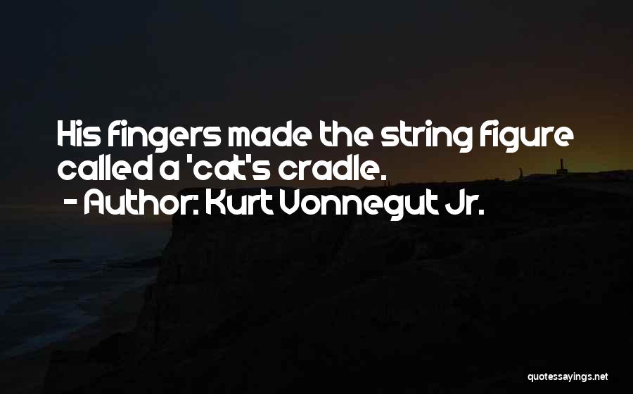 Kurt Vonnegut Jr. Quotes: His Fingers Made The String Figure Called A 'cat's Cradle.