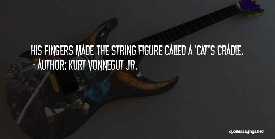 Kurt Vonnegut Jr. Quotes: His Fingers Made The String Figure Called A 'cat's Cradle.