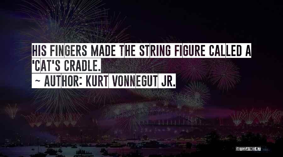 Kurt Vonnegut Jr. Quotes: His Fingers Made The String Figure Called A 'cat's Cradle.