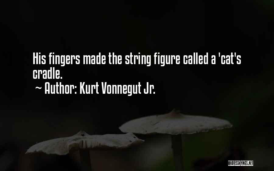 Kurt Vonnegut Jr. Quotes: His Fingers Made The String Figure Called A 'cat's Cradle.