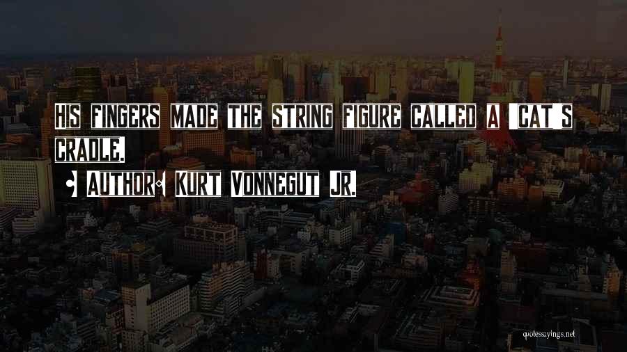 Kurt Vonnegut Jr. Quotes: His Fingers Made The String Figure Called A 'cat's Cradle.