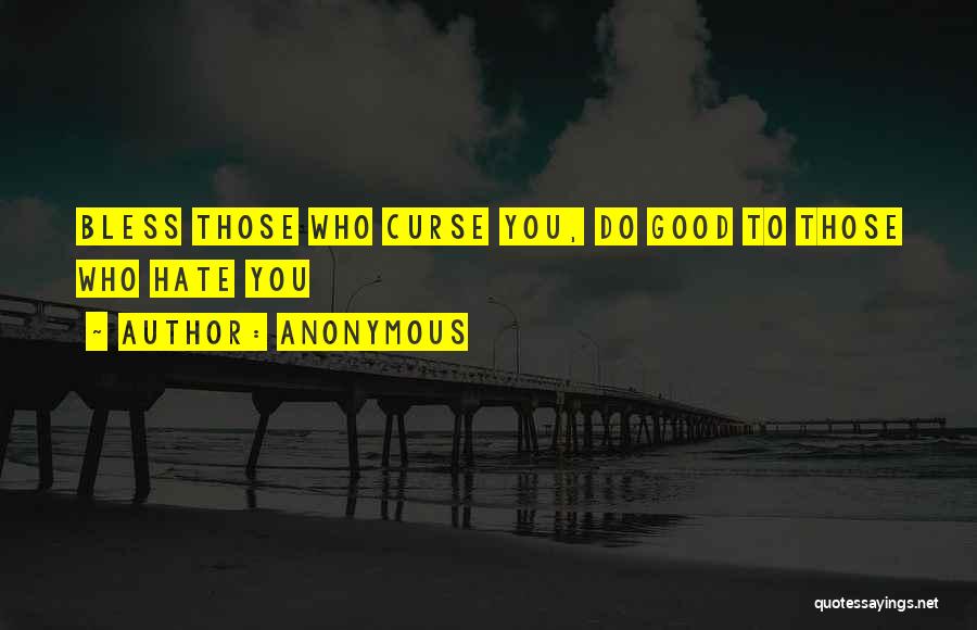 Anonymous Quotes: Bless Those Who Curse You, Do Good To Those Who Hate You