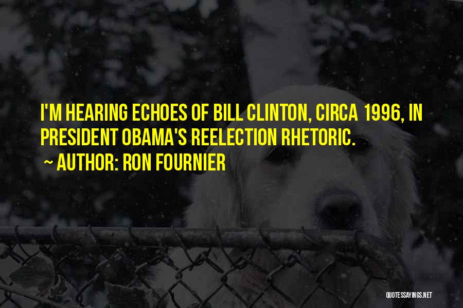 Ron Fournier Quotes: I'm Hearing Echoes Of Bill Clinton, Circa 1996, In President Obama's Reelection Rhetoric.