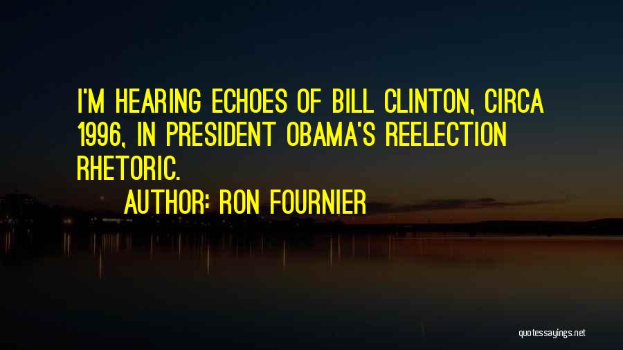 Ron Fournier Quotes: I'm Hearing Echoes Of Bill Clinton, Circa 1996, In President Obama's Reelection Rhetoric.