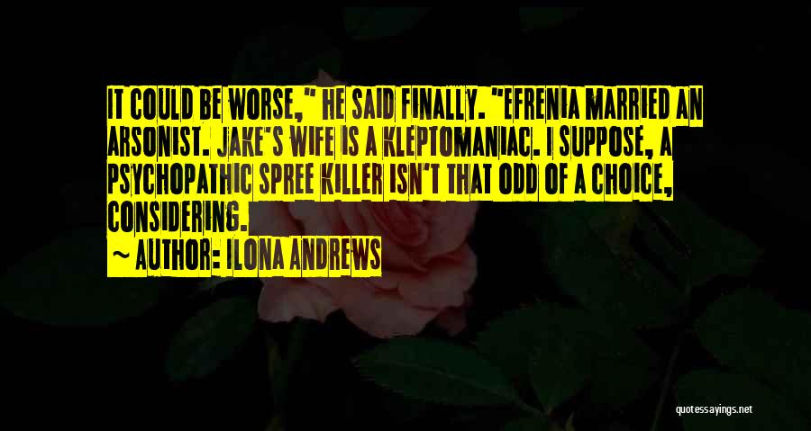 Ilona Andrews Quotes: It Could Be Worse, He Said Finally. Efrenia Married An Arsonist. Jake's Wife Is A Kleptomaniac. I Suppose, A Psychopathic