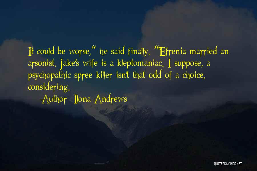 Ilona Andrews Quotes: It Could Be Worse, He Said Finally. Efrenia Married An Arsonist. Jake's Wife Is A Kleptomaniac. I Suppose, A Psychopathic