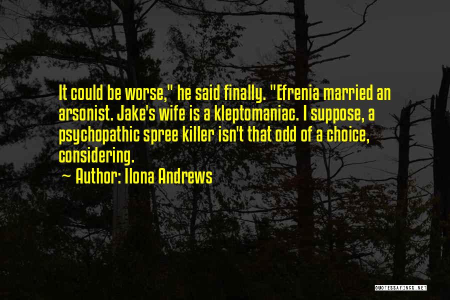 Ilona Andrews Quotes: It Could Be Worse, He Said Finally. Efrenia Married An Arsonist. Jake's Wife Is A Kleptomaniac. I Suppose, A Psychopathic