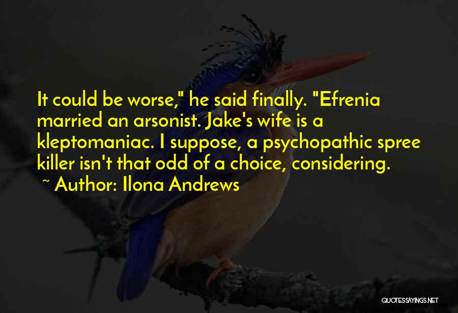 Ilona Andrews Quotes: It Could Be Worse, He Said Finally. Efrenia Married An Arsonist. Jake's Wife Is A Kleptomaniac. I Suppose, A Psychopathic