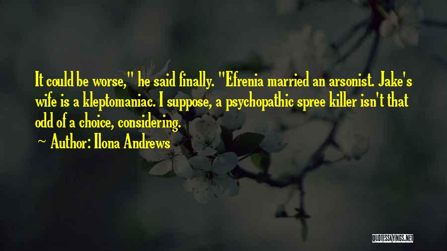 Ilona Andrews Quotes: It Could Be Worse, He Said Finally. Efrenia Married An Arsonist. Jake's Wife Is A Kleptomaniac. I Suppose, A Psychopathic