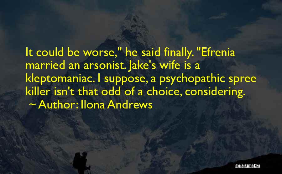 Ilona Andrews Quotes: It Could Be Worse, He Said Finally. Efrenia Married An Arsonist. Jake's Wife Is A Kleptomaniac. I Suppose, A Psychopathic