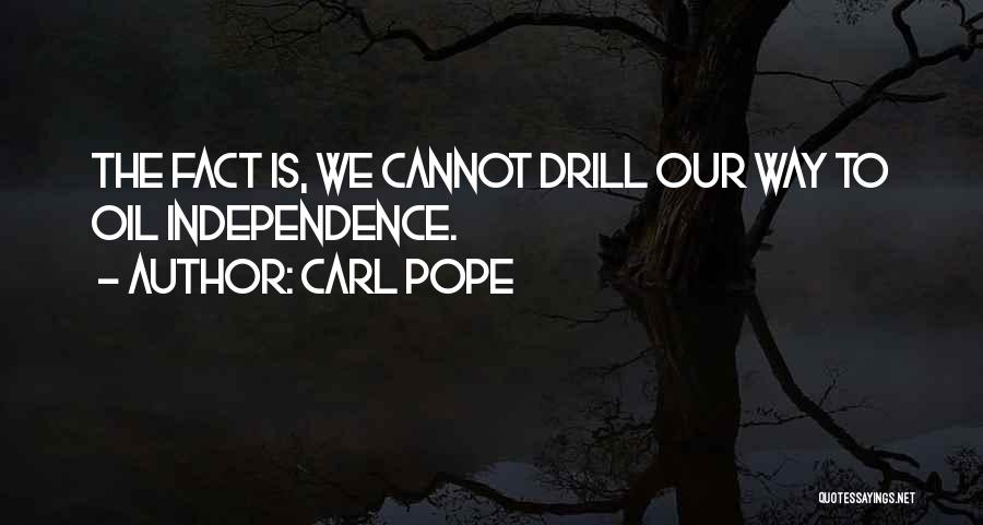 Carl Pope Quotes: The Fact Is, We Cannot Drill Our Way To Oil Independence.