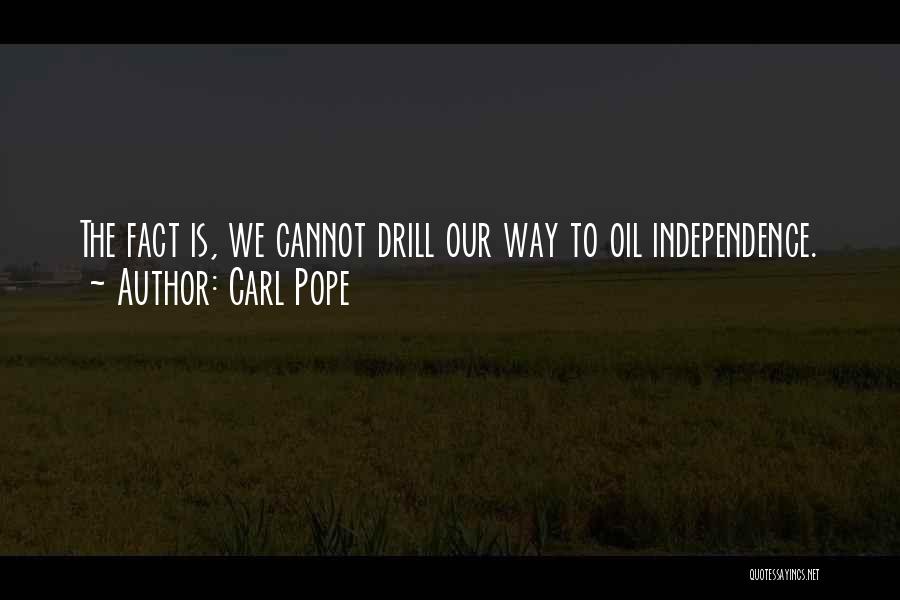 Carl Pope Quotes: The Fact Is, We Cannot Drill Our Way To Oil Independence.