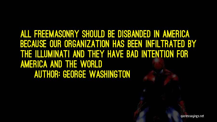 George Washington Quotes: All Freemasonry Should Be Disbanded In America Because Our Organization Has Been Infiltrated By The Illuminati And They Have Bad