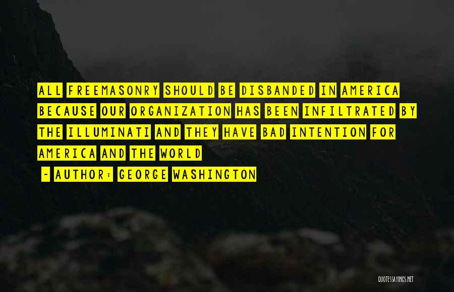 George Washington Quotes: All Freemasonry Should Be Disbanded In America Because Our Organization Has Been Infiltrated By The Illuminati And They Have Bad