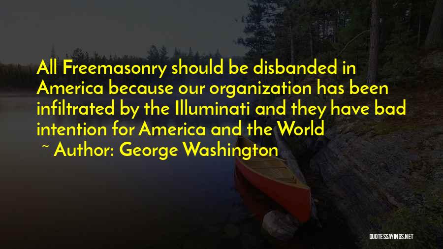 George Washington Quotes: All Freemasonry Should Be Disbanded In America Because Our Organization Has Been Infiltrated By The Illuminati And They Have Bad