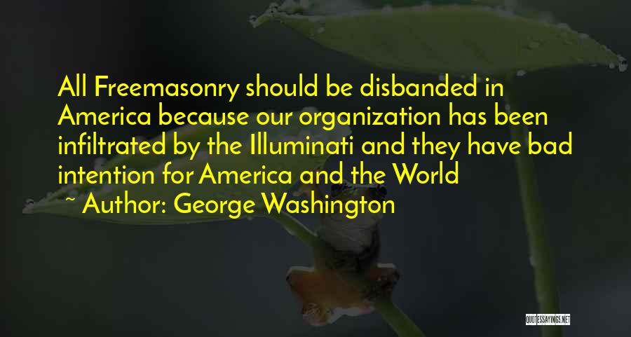 George Washington Quotes: All Freemasonry Should Be Disbanded In America Because Our Organization Has Been Infiltrated By The Illuminati And They Have Bad