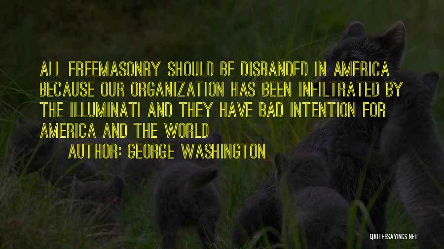 George Washington Quotes: All Freemasonry Should Be Disbanded In America Because Our Organization Has Been Infiltrated By The Illuminati And They Have Bad