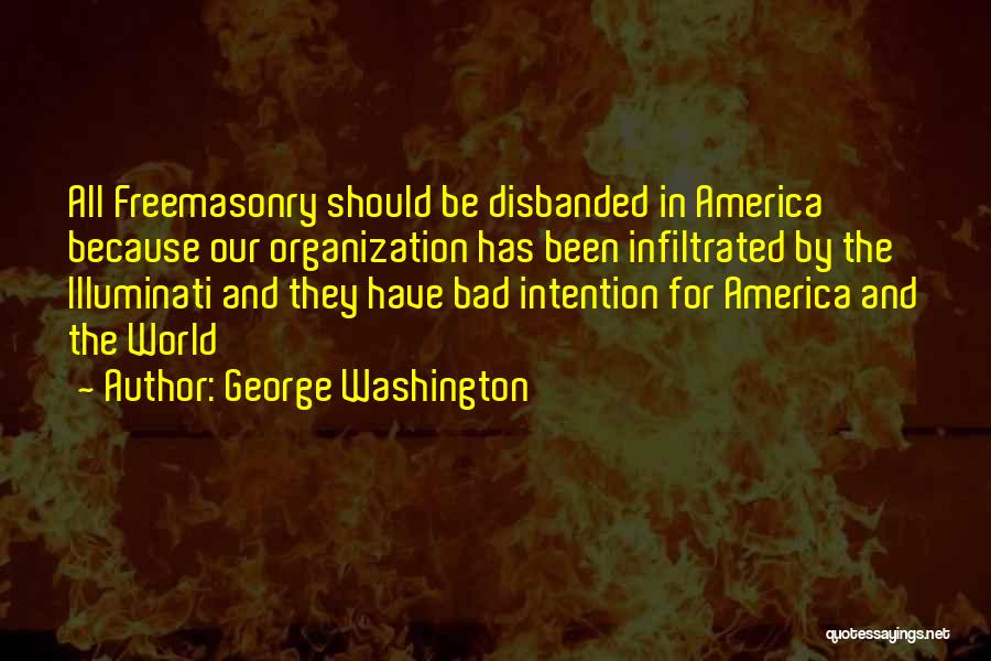 George Washington Quotes: All Freemasonry Should Be Disbanded In America Because Our Organization Has Been Infiltrated By The Illuminati And They Have Bad