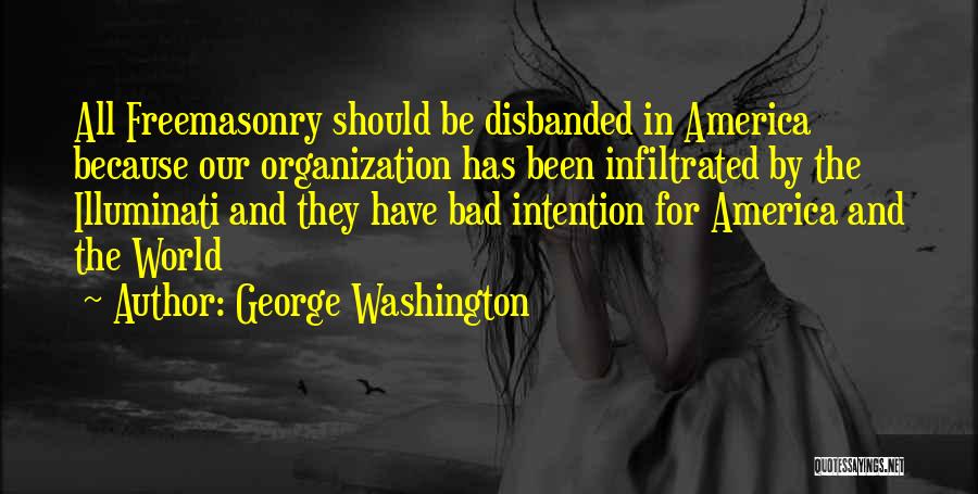 George Washington Quotes: All Freemasonry Should Be Disbanded In America Because Our Organization Has Been Infiltrated By The Illuminati And They Have Bad