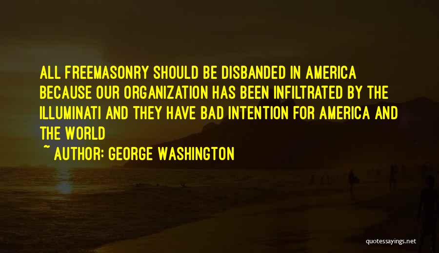 George Washington Quotes: All Freemasonry Should Be Disbanded In America Because Our Organization Has Been Infiltrated By The Illuminati And They Have Bad