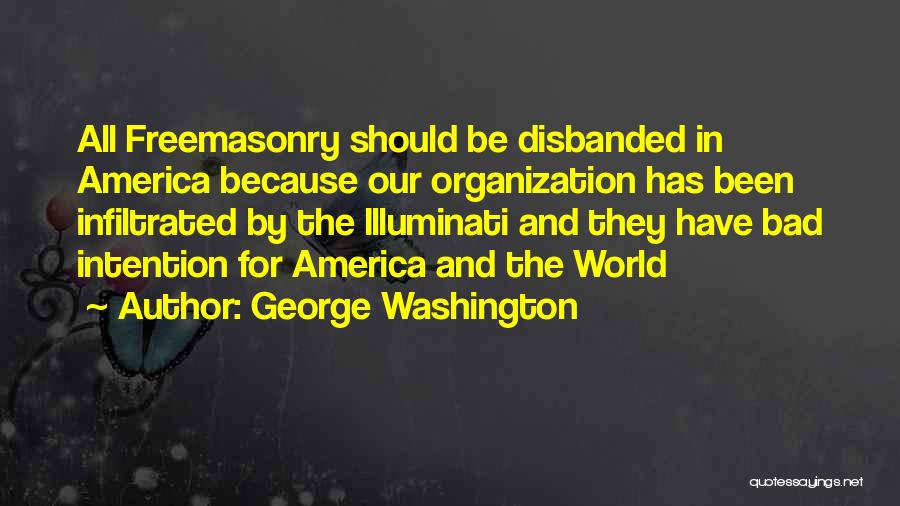 George Washington Quotes: All Freemasonry Should Be Disbanded In America Because Our Organization Has Been Infiltrated By The Illuminati And They Have Bad